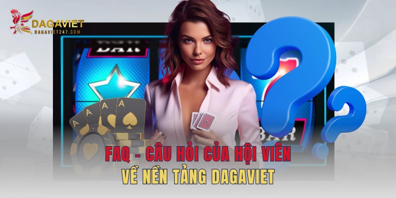 FAQ - Câu hỏi của hội viên về nền tảng DAGAVIET